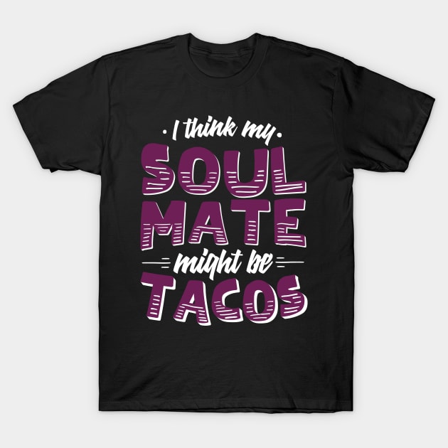 I Think My Soulmate Might Be Tacos T-Shirt by chrisandersonis